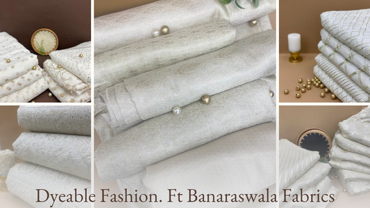 DYEABLE FASHION FT. BANARASWALA FABRICS